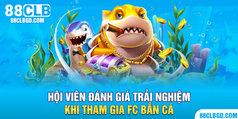 Thành viên nói gì khi trải nghiệm giải trí tại FC Bắn Cá