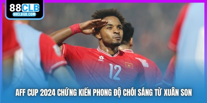 AFF Cup 2024 chứng kiến phong độ chói sáng từ Xuân Son