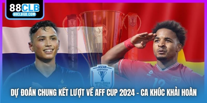 Dự Đoán Chung Kết Lượt Về AFF Cup 2024 - Ca Khúc Khải Hoàn
