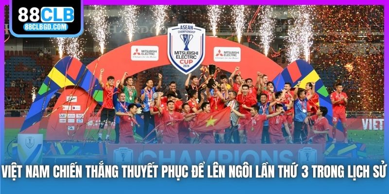 Việt Nam chiến thắng thuyết phục để lên ngôi lần thứ 3 trong lịch sử