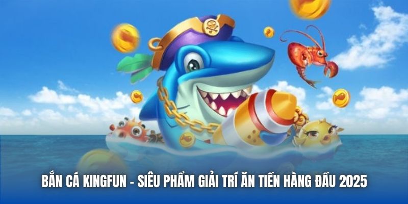Bắn Cá Kingfun - Siêu Phẩm Giải Trí Ăn Tiền Hàng Đầu 2025