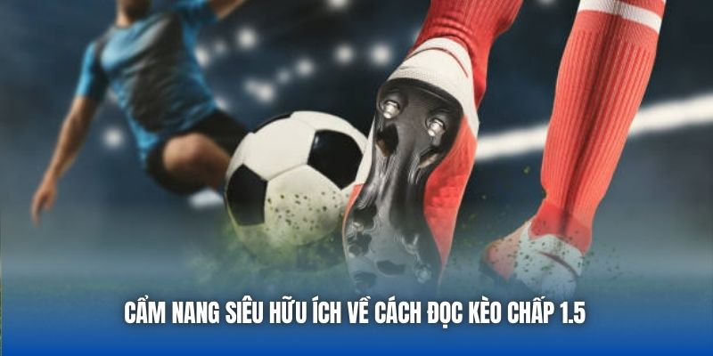 Cẩm nang siêu hữu ích về cách đọc kèo chấp 1.5
