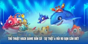 Thủ Thuật Hack Game Bắn Cá - Sự Thật & Rủi Ro Bạn Cần Biết