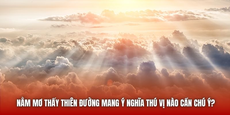 Nằm Mơ Thấy Thiên Đường Mang Ý Nghĩa Thú Vị Nào Cần Chú Ý?