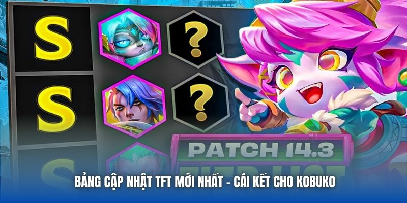 Bảng Cập Nhật TFT Mới Nhất - Cái Kết Cho Kobuko