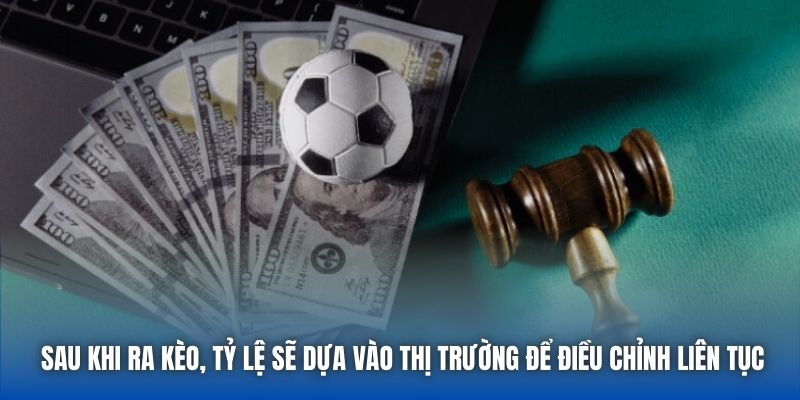 Sau khi ra kèo, tỷ lệ sẽ dựa vào thị trường để điều chỉnh liên tục